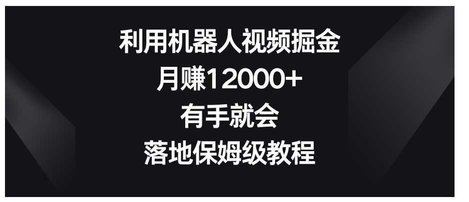 利用机器人视频掘金，月赚12000+，有手就会，落地保姆级教程