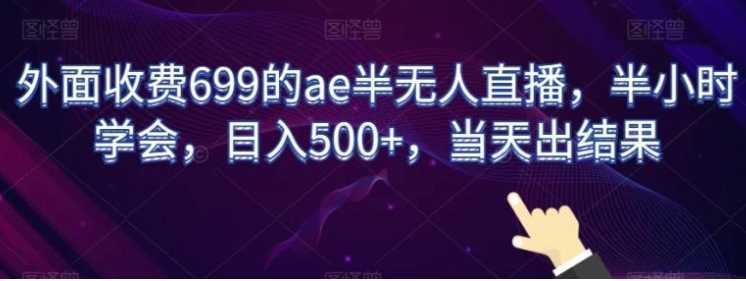 外面收费699的ae半无人直播，半小时学会，日入500+，当天出结果【揭秘】