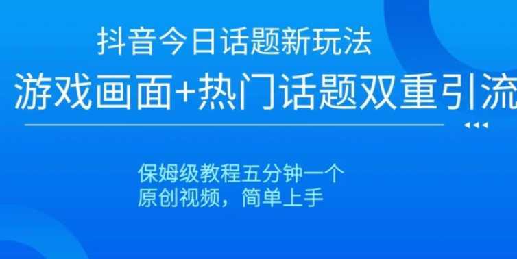 抖音今日话题新玩法，游戏画面+热门话题双重引流，保姆级教程五分钟一个【揭秘】