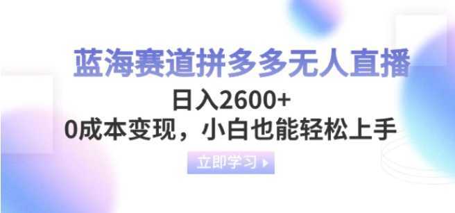 蓝海赛道拼多多无人直播，日入2600+，0成本变现，小白也能轻松上手