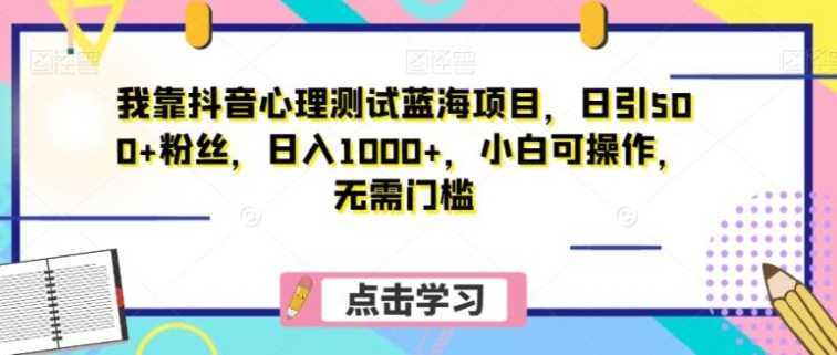 我靠抖音心理测试蓝海项目，日引500+粉丝，日入1000+，小白可操作，无需门槛