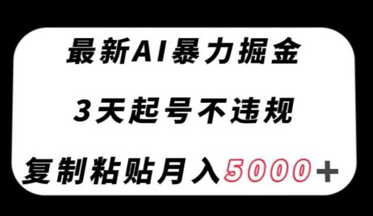 最新AI暴力掘金，3天必起号不违规，复制粘贴月入5000＋【揭秘】