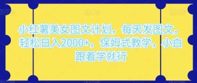 小红薯美女图文计划，每天发图文，轻松日入2000+，保姆式教学，小白跟着学就行