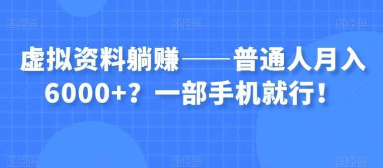 虚拟资料躺赚——普通人月入6000+？一部手机就行！