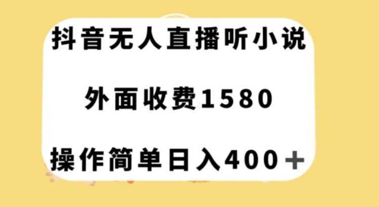 抖音无人直播听小说，外面收费1580，操作简单日入400+【揭秘】