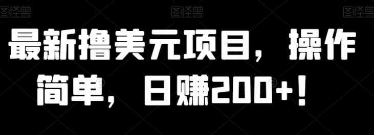 最新撸美元项目，操作简单，日赚200+！