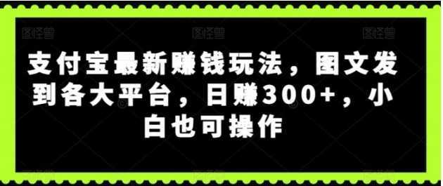 支付宝最新赚钱玩法，图文发到各大平台，小白也可操作