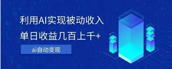 利用ai实现被动收入，单日收益几百上千+，无需动脑，傻瓜式操作【揭秘】