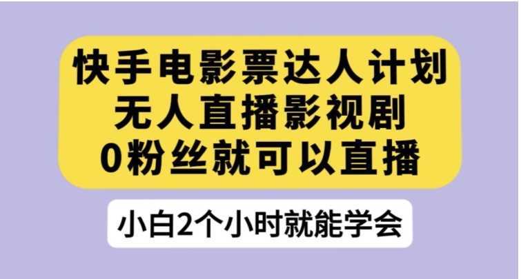 快手电影票达人计划，无人直播影视剧，0粉丝就可以直播【揭秘】