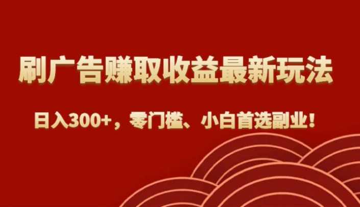 刷广告赚取收益最新玩法，日入300+，零门槛、小白首选副业！