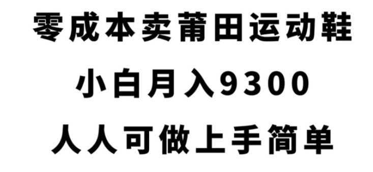 零成本卖莆田运动鞋，小白月入9300，人人可做上手简单【揭秘】