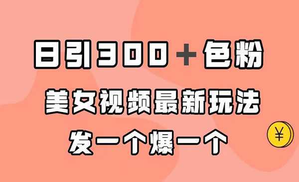 《美女视频最新玩法》日引300＋粉,多种变现方式