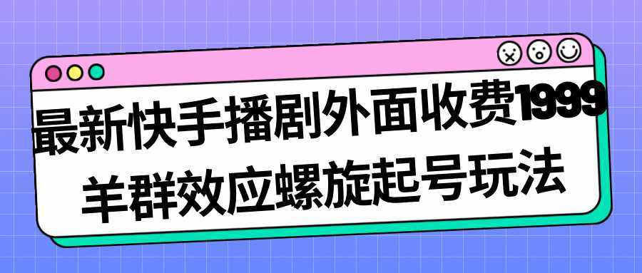 最新快手播剧外面收费1999羊群效应螺旋起号玩法配合流量日入几百完全没问题