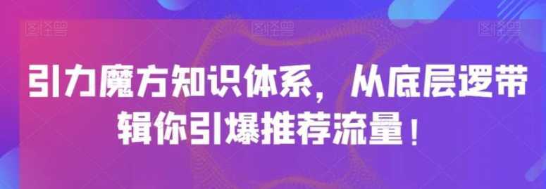 引力魔方知识体系，从底层逻‮带辑‬你引爆‮荐推‬流量！