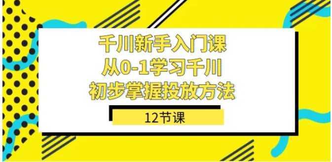 千川-新手入门课，从0-1学习千川，初步掌握投放方法