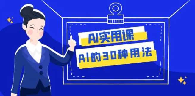 AI·实用课：Al的·30种用法，工作效率提升数倍