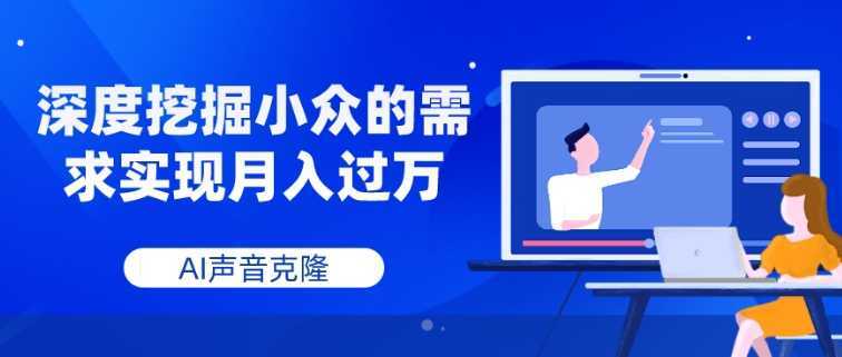 AI声音克隆，深度挖掘小众的需求实现月入过万