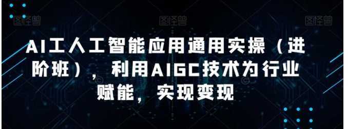 AI工人工智能应用通用实操，利用AIGC技术为行业赋能，实现变现