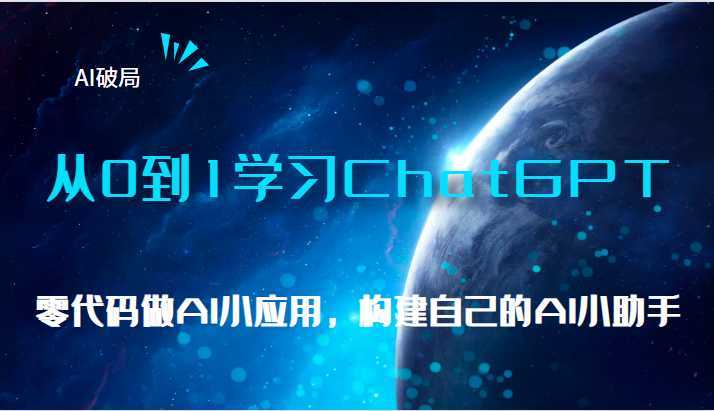 AI破局，从0到1学习ChatGPT，教你零代码做AI小应用，构建自己的AI小助手，