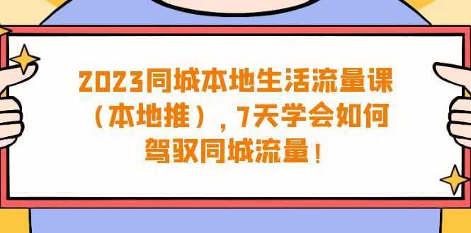 2023同城本地生活·流量课，7天学会如何驾驭同城流量