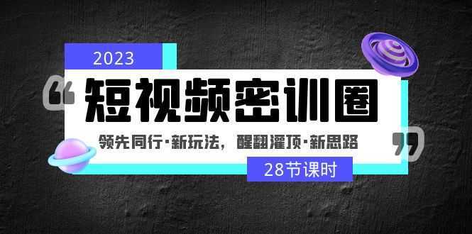 2023短视频密训圈：领先同行·新玩法，醒翻灌顶·新思路