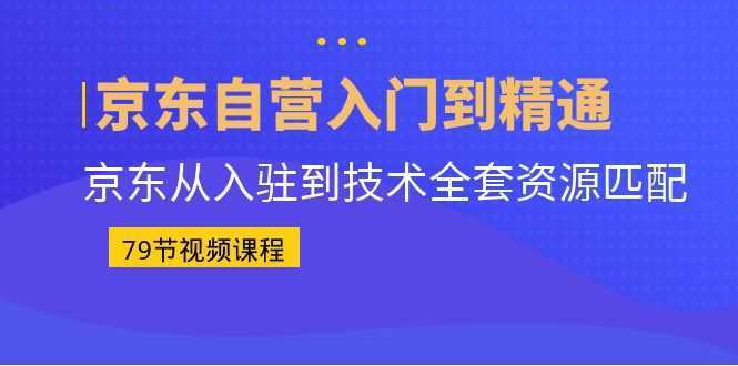 京东自营入门到精通：京东从入驻到技术全套资源匹配