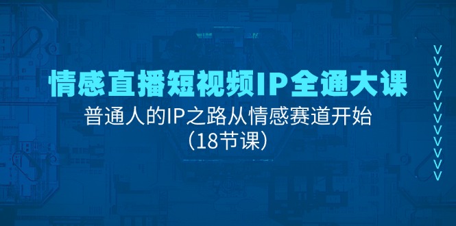 情感直播短视频IP全通大课，普通人的IP之路从情感赛道开始