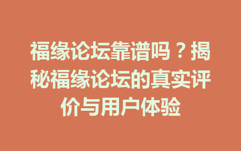 福缘论坛靠谱吗？揭秘福缘论坛的真实评价与用户体验