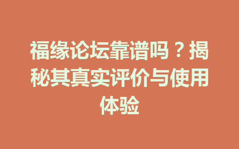 福缘论坛靠谱吗？揭秘其真实评价与使用体验