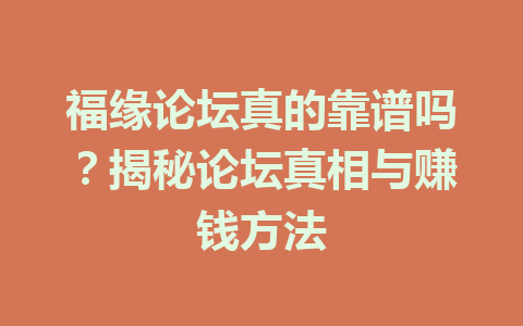 福缘论坛真的靠谱吗？揭秘论坛真相与赚钱方法