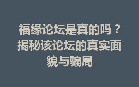 福缘论坛是真的吗？揭秘该论坛的真实面貌与骗局