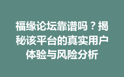 福缘论坛靠谱吗？揭秘该平台的真实用户体验与风险分析