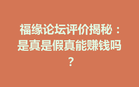 福缘论坛评价揭秘：是真是假真能赚钱吗？