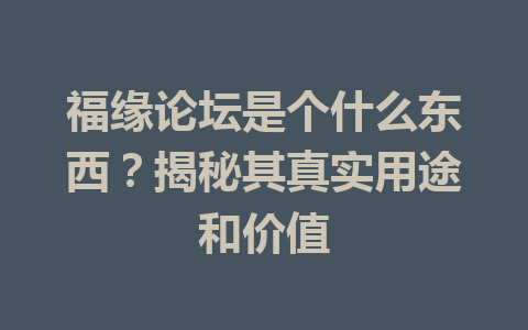 福缘论坛是个什么东西？揭秘其真实用途和价值