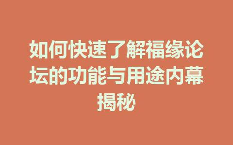 如何快速了解福缘论坛的功能与用途内幕揭秘