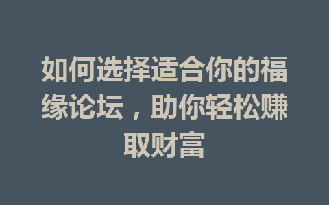 如何选择适合你的福缘论坛，助你轻松赚取财富