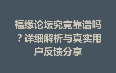 福缘论坛究竟靠谱吗？详细解析与真实用户反馈分享