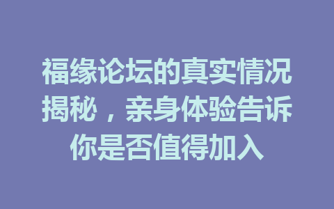 福缘论坛的真实情况揭秘，亲身体验告诉你是否值得加入