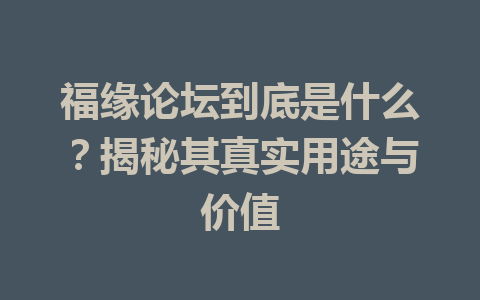 福缘论坛到底是什么？揭秘其真实用途与价值