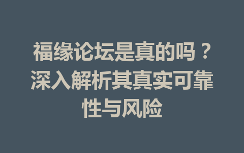 福缘论坛是真的吗？深入解析其真实可靠性与风险