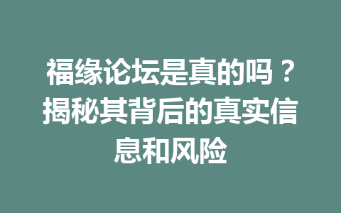 福缘论坛是真的吗？揭秘其背后的真实信息和风险