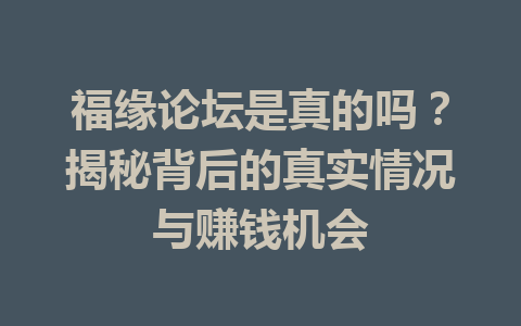 福缘论坛是真的吗？揭秘背后的真实情况与赚钱机会