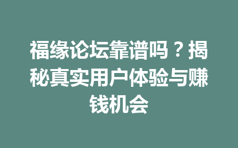 福缘论坛靠谱吗？揭秘真实用户体验与赚钱机会