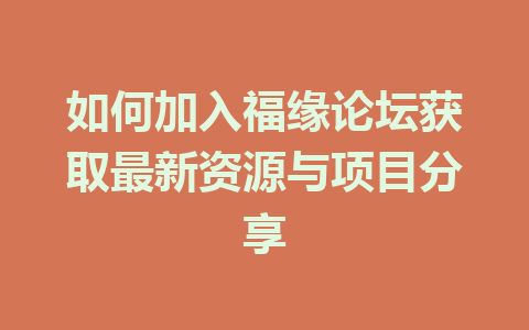 如何加入福缘论坛获取最新资源与项目分享