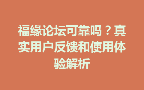 福缘论坛可靠吗？真实用户反馈和使用体验解析