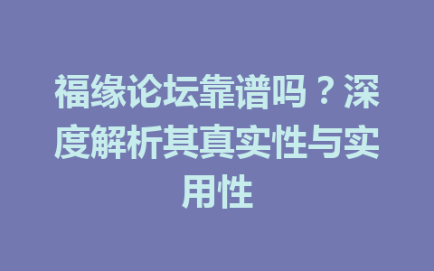 福缘论坛靠谱吗？深度解析其真实性与实用性