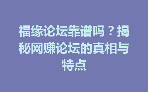 福缘论坛靠谱吗？揭秘网赚论坛的真相与特点