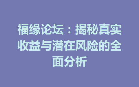 福缘论坛：揭秘真实收益与潜在风险的全面分析