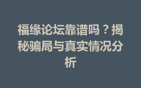 福缘论坛靠谱吗？揭秘骗局与真实情况分析