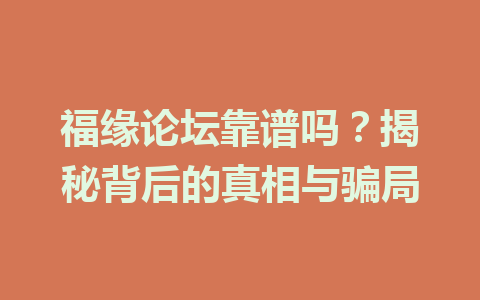 福缘论坛靠谱吗？揭秘背后的真相与骗局